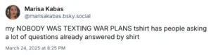 my NOBODY WAS TEXTING WAR PLANS tshirt has people asking a lot of questions already answered by shirt