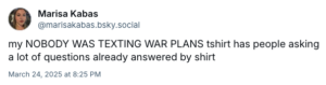 my NOBODY WAS TEXTING WAR PLANS tshirt has people asking a lot of questions already answered by shirt