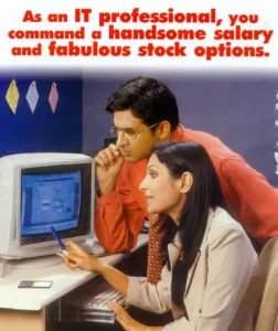 As an IT professional, you command a handsome salary and fabulous stock options.