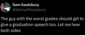 The guy with the worst grades should get to give a graduation speech too. Let me hear both sides.